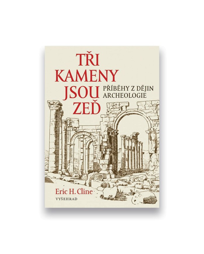Tři kameny jsou zeď: Příběhy z dějin archeologie